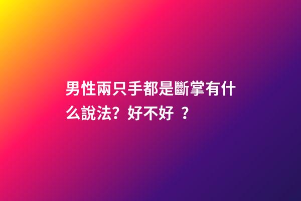 男性兩只手都是斷掌有什么說法？好不好？